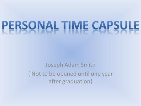 Joseph Adam Smith { Not to be opened until one year after graduation}