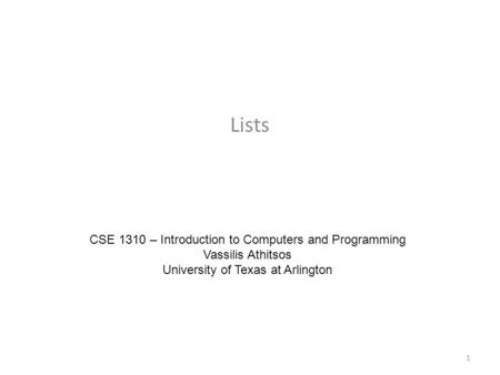 Lists CSE 1310 – Introduction to Computers and Programming Vassilis Athitsos University of Texas at Arlington 1.