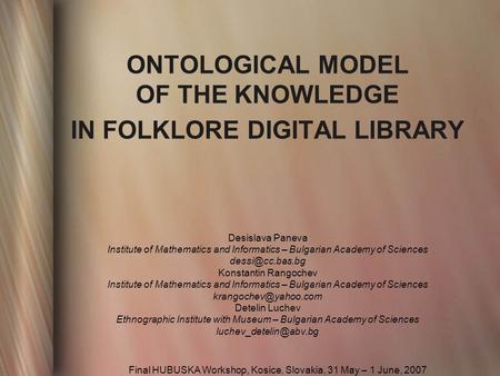 ONTOLOGICAL MODEL OF THE KNOWLEDGE IN FOLKLORE DIGITAL LIBRARY Desislava Paneva Institute of Mathematics and Informatics – Bulgarian Academy of Sciences.