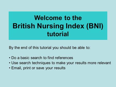 Welcome to the British Nursing Index (BNI) tutorial By the end of this tutorial you should be able to: Do a basic search to find references Use search.