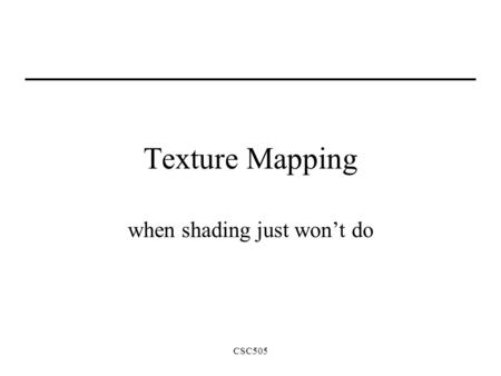 CSC505 Texture Mapping when shading just won’t do.
