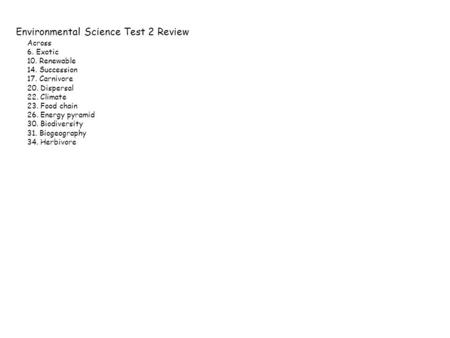 Environmental Science Test 2 Review Across 6. Exotic 10. Renewable 14. Succession 17. Carnivore 20. Dispersal 22. Climate 23. Food chain 26. Energy pyramid.