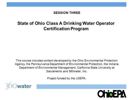 SESSION THREE State of Ohio Class A Drinking Water Operator Certification Program This course includes content developed by the Ohio Environmental Protection.