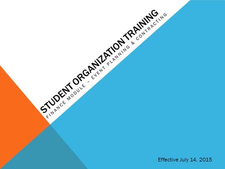 STUDENT ORGANIZATION TRAINING FINANCE MODULE – EVENT PLANNING & CONTRACTING Effective July 14, 2015.