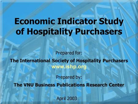 Economic Indicator Study of Hospitality Purchasers Prepared for: The International Society of Hospitality Purchasers Prepared by: The VNU Business Publications.