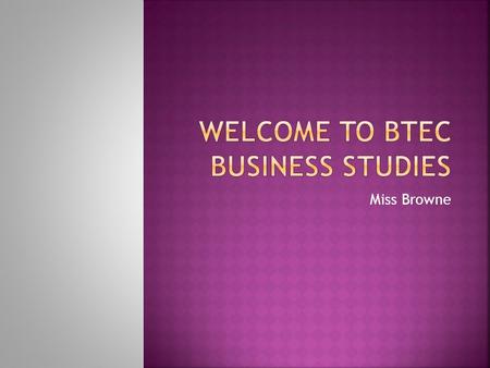 Miss Browne.  Introduce yourself  Why did you choose BTEC Business?  An interesting fact, hobbie, sport, football team or singer.