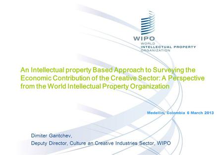 Dimiter Gantchev, Deputy Director, Culture an Creative Industries Sector, WIPO An Intellectual property Based Approach to Surveying the Economic Contribution.