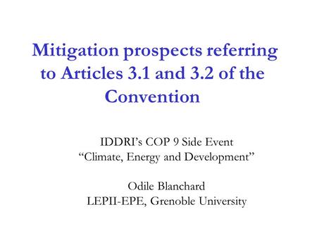 Mitigation prospects referring to Articles 3.1 and 3.2 of the Convention IDDRI’s COP 9 Side Event “Climate, Energy and Development” Odile Blanchard LEPII-EPE,