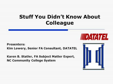 Stuff You Didn’t Know About Colleague Presenters: Kim Lowery, Senior FA Consultant, DATATEL Karen B. Statler, FA Subject Matter Expert, NC Community College.