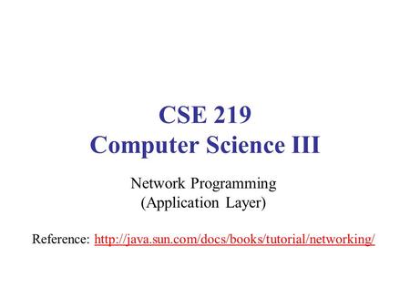 CSE 219 Computer Science III Network Programming (Application Layer) Reference: