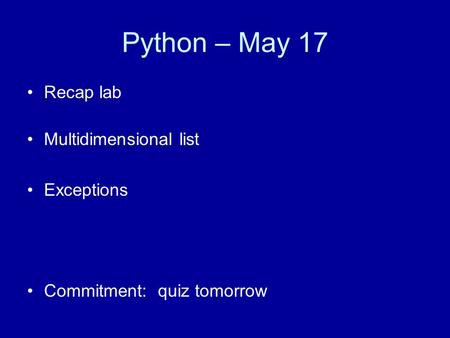 Python – May 17 Recap lab Multidimensional list Exceptions Commitment: quiz tomorrow.