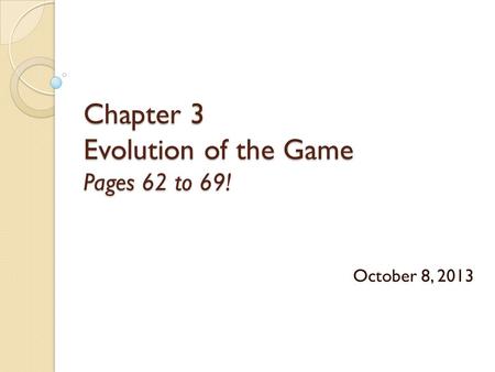 Chapter 3 Evolution of the Game Pages 62 to 69! October 8, 2013.