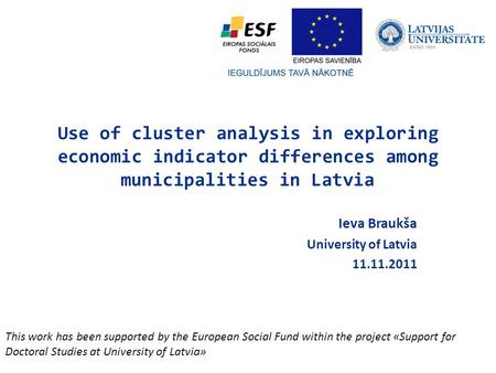 Use of cluster analysis in exploring economic indicator differences among municipalities in Latvia Ieva Braukša University of Latvia 11.11.2011 This work.