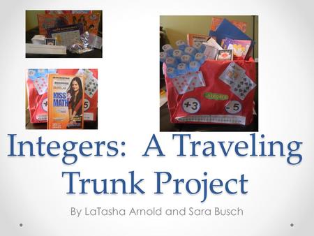 Integers: A Traveling Trunk Project By LaTasha Arnold and Sara Busch.