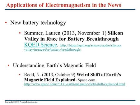 Copyright © 2012 Pearson Education Inc. Applications of Electromagnetism in the News New battery technology Summer, Lauren (2013, November 1) Silicon Valley.