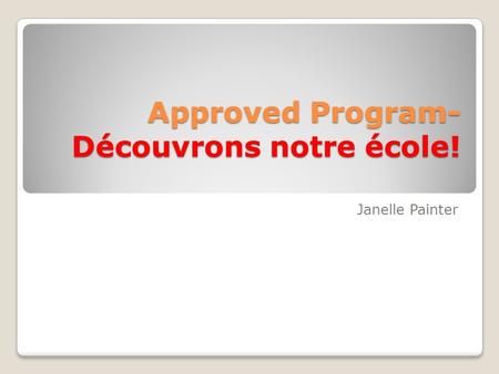 Approved Program- Découvrons notre école! Approved Program- Découvrons notre école! Janelle Painter.