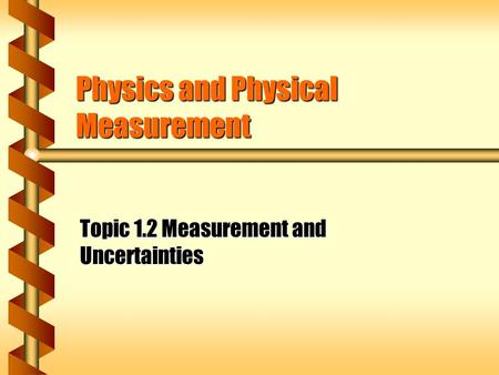 Physics and Physical Measurement Topic 1.2 Measurement and Uncertainties.