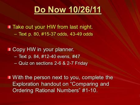 Do Now 10/26/11 Take out your HW from last night. –Text p. 80, #15-37 odds, 43-49 odds Copy HW in your planner. –Text p. 84, #12-40 evens, #47 –Quiz on.