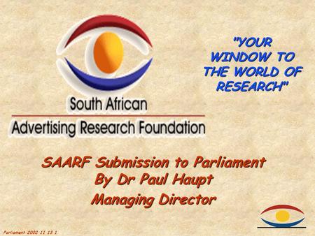 Parliament 2002 11 13 1 SAARF Submission to Parliament By Dr Paul Haupt Managing Director YOUR WINDOW TO THE WORLD OF RESEARCH