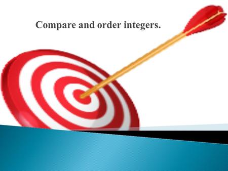 Compare and order integers.. 1. What is the opposite of 5 ? 2. What is the opposite of −9 ? 3. What is the value of |–2| ? 4. |13| = ? 5. Think of a situation.