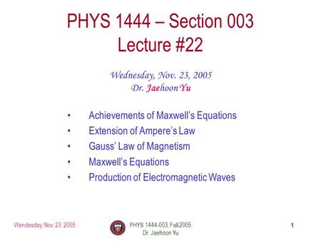 Wendesday, Nov. 23, 2005PHYS 1444-003, Fall 2005 Dr. Jaehoon Yu 1 PHYS 1444 – Section 003 Lecture #22 Wednesday, Nov. 23, 2005 Dr. Jaehoon Yu Achievements.