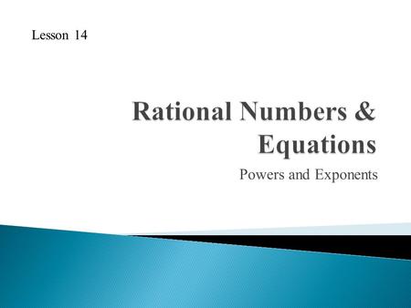 Powers and Exponents Lesson 14. 1. List the following integers from least to greatest: −5, −11, 4, 8, −1, 0 2. Determine the SIGN of each answer. a. −209.