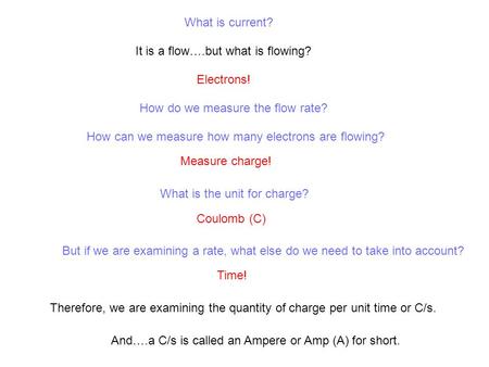 What is current? It is a flow….but what is flowing? Electrons! How do we measure the flow rate? How can we measure how many electrons are flowing? Measure.