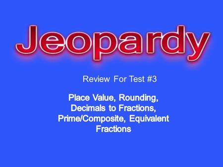 Review For Test #3. Place Value Decimals to Fractions Prime/ Composite Equivalent Fractions Rounding 10 20 30 40 50.