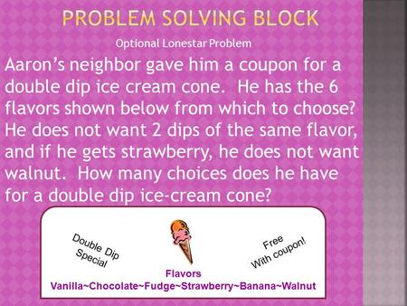 Optional Lonestar Problem Aaron’s neighbor gave him a coupon for a double dip ice cream cone. He has the 6 flavors shown below from which to choose? He.