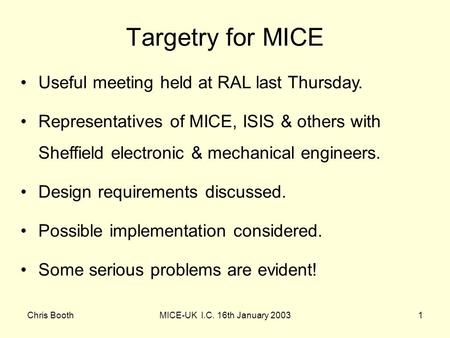 Chris BoothMICE-UK I.C. 16th January 20031 Useful meeting held at RAL last Thursday. Representatives of MICE, ISIS & others with Sheffield electronic &