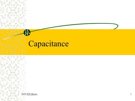 PHY 202 (Blum)1 Capacitance. PHY 202 (Blum)2 What is a capacitor? A capacitor is an electronic component that stores electric charge (and electric energy)