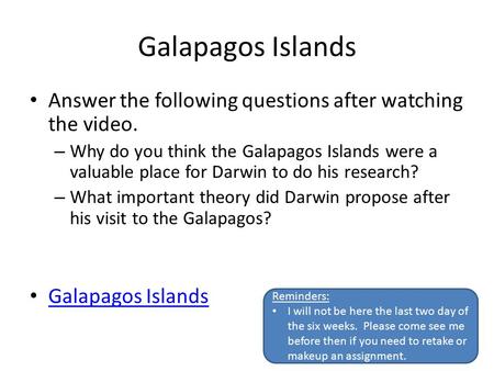 Galapagos Islands Answer the following questions after watching the video. – Why do you think the Galapagos Islands were a valuable place for Darwin to.