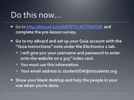 Do this now… Go to  and complete the pre-lesson survey.http://tinyurl.com/SAFETY-ACTIVATOR Go to my eBoard and set up.