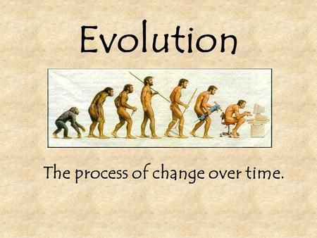 Evolution The process of change over time. Theories of how we came to be… Evolution is a scientific theory. Other Theories…?