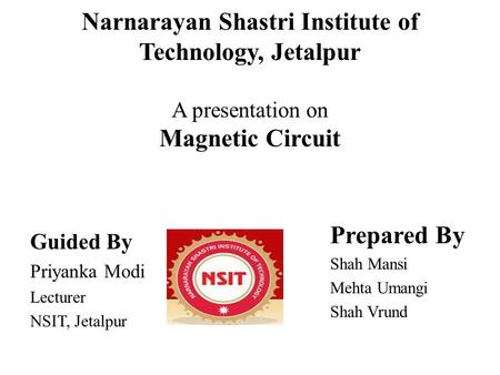 Narnarayan Shastri Institute of Technology, Jetalpur A presentation on Magnetic Circuit Guided By Priyanka Modi Lecturer NSIT, Jetalpur Prepared By Shah.