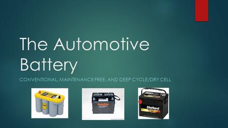 CONVENTIONAL, MAINTENANCE FREE, AND DEEP CYCLE/DRY CELL The Automotive Battery.