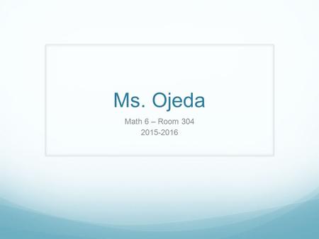 Ms. Ojeda Math 6 – Room 304 2015-2016. Your teacher. My name is Maria L. Ojeda. I started teaching in 1981, in my native country of Chile. I have also.