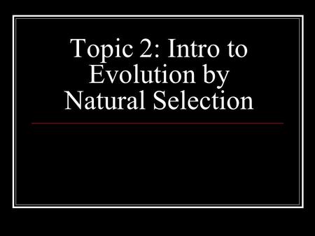 Topic 2: Intro to Evolution by Natural Selection.