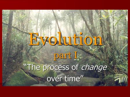 Evolution part I “The process of change over time”