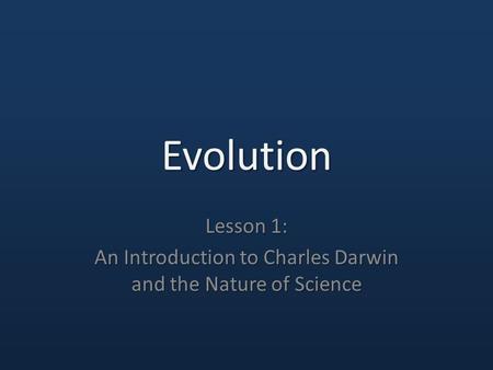 Evolution Lesson 1: An Introduction to Charles Darwin and the Nature of Science.