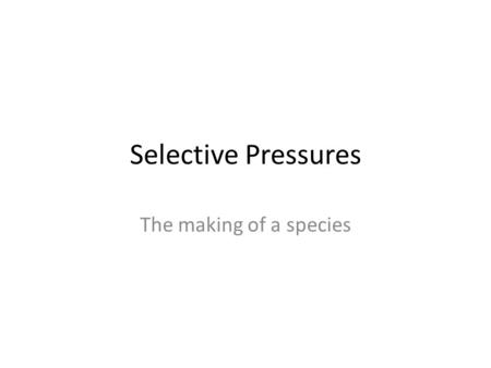 Selective Pressures The making of a species. Selective Pressure Natural Selection occurs over successive generations Evolution works on a species level.