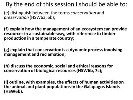 By the end of this session I should be able to: (e) distinguish between the terms conservation and preservation (HSW6a, 6b); (f) explain how the management.