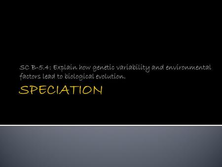 SC B-5.4: Explain how genetic variability and environmental factors lead to biological evolution. SPECIATION.