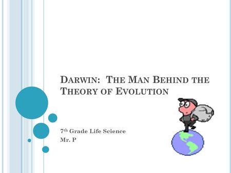 D ARWIN : T HE M AN B EHIND THE T HEORY OF E VOLUTION 7 th Grade Life Science Mr. P.