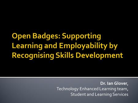 Dr. Ian Glover, Technology Enhanced Learning team, Student and Learning Services.