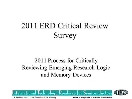 Work in Progress --- Not for Publication 1 ERD WG 7/10/11 San Francisco FxF Meeting 2011 ERD Critical Review Survey 2011 Process for Critically Reviewing.