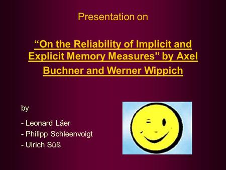 Presentation on “On the Reliability of Implicit and Explicit Memory Measures” by Axel Buchner and Werner Wippich - Leonard Läer - Philipp Schleenvoigt.