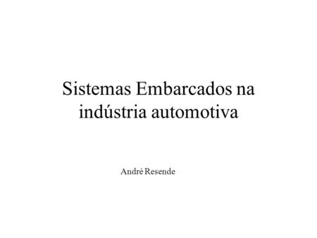 Sistemas Embarcados na indústria automotiva André Resende.