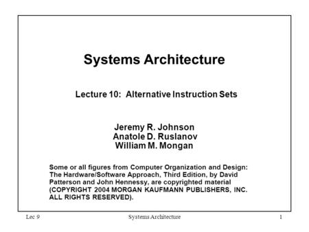 Lec 9Systems Architecture1 Systems Architecture Lecture 10: Alternative Instruction Sets Jeremy R. Johnson Anatole D. Ruslanov William M. Mongan Some or.