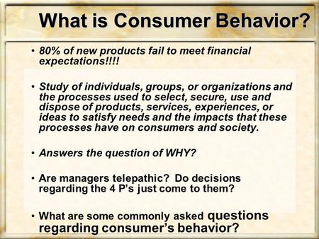 What is Consumer Behavior? 80% of new products fail to meet financial expectations!!!! Study of individuals, groups, or organizations and the processes.